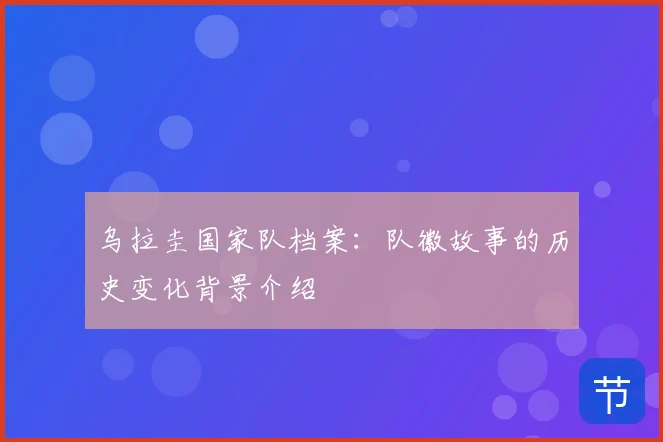 乌拉圭国家队档案：队徽故事的历史变化背景介绍