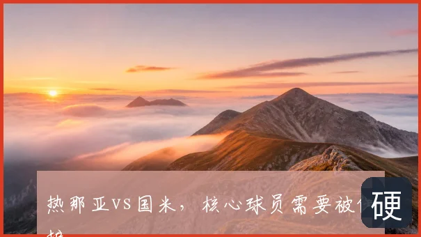 热那亚vs国米,核心球员需要被保护