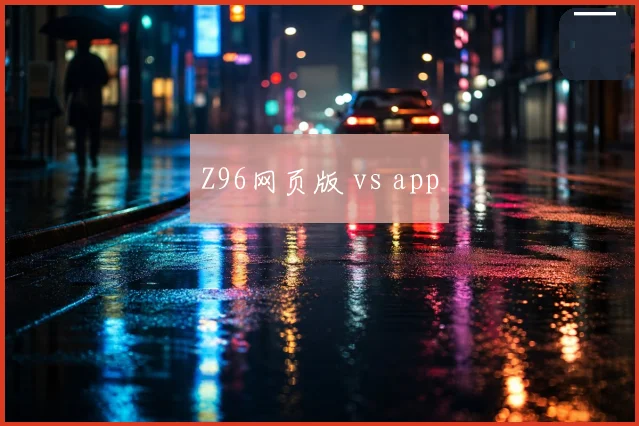 Z96网页版 vs app