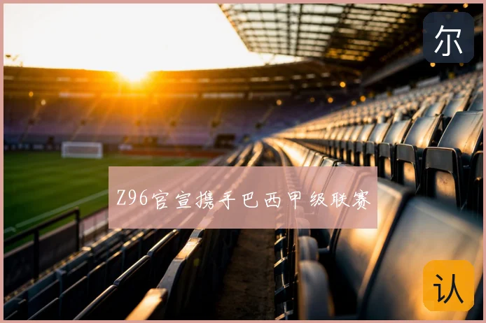 Z96官宣携手巴西甲级联赛