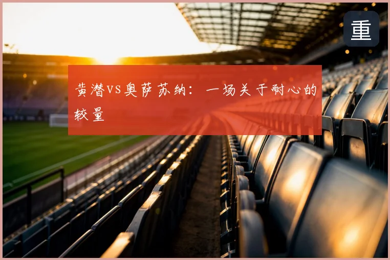 黄潜vs奥萨苏纳：一场关于耐心的较量