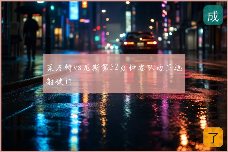 莱万特vs尼斯第52分钟客队边卫远射破门