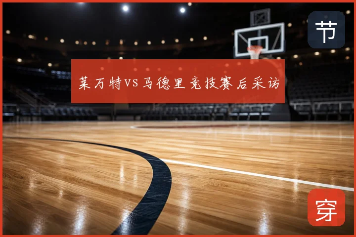 莱万特vs马德里竞技赛后采访
