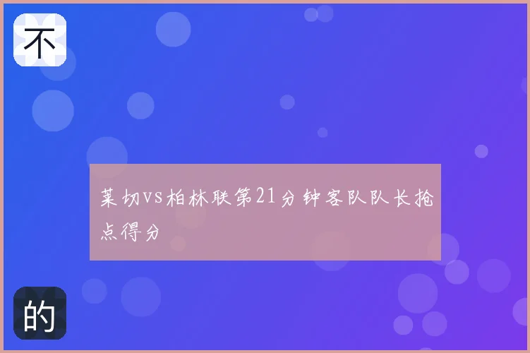 莱切vs柏林联第21分钟客队队长抢点得分