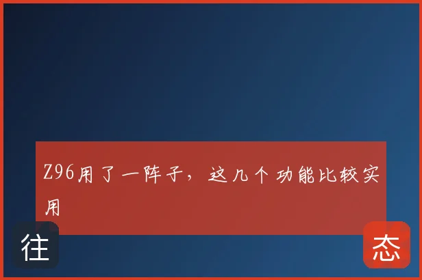 Z96用了一阵子，这几个功能比较实用